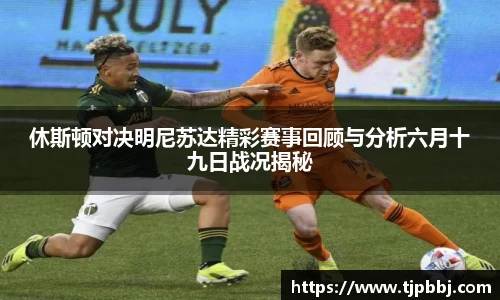 休斯顿对决明尼苏达精彩赛事回顾与分析六月十九日战况揭秘