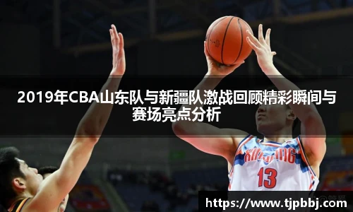2019年CBA山东队与新疆队激战回顾精彩瞬间与赛场亮点分析